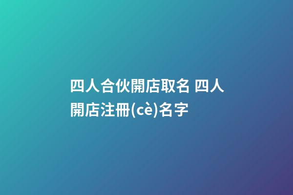 四人合伙開店取名 四人開店注冊(cè)名字-第1張-店鋪起名-玄機(jī)派